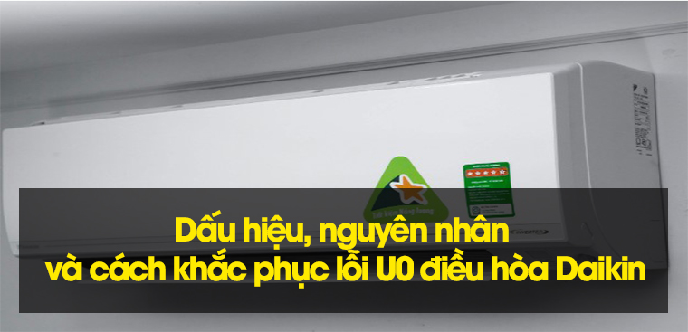 Dấu hiệu, nguyên nhân và cách khắc phục điều hòa Daikin báo lỗi U0