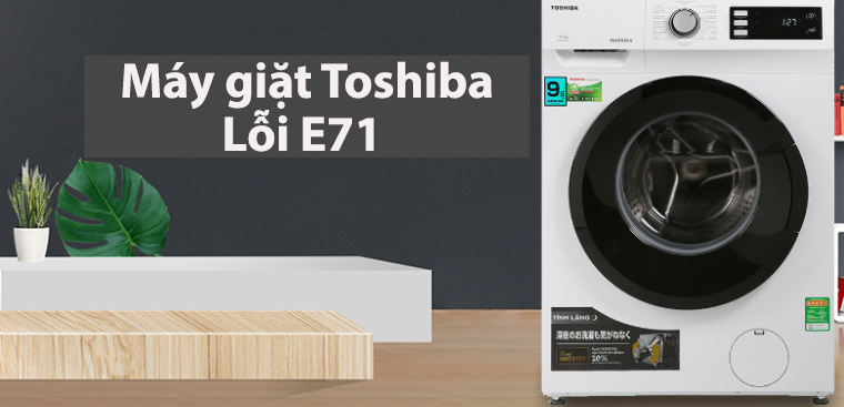 Lỗi E71 máy giặt Toshiba và cách khắc phục đơn giản