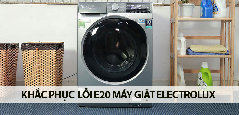 Dấu hiệu, nguyên nhân và cách khắc phục lỗi E20 máy giặt Electrolux