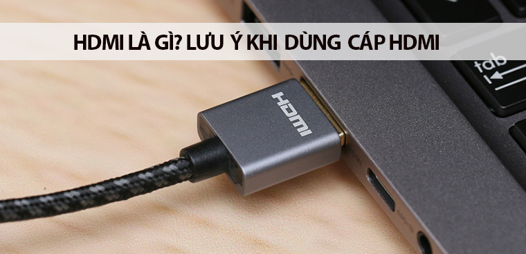 HDMI là gì?  Những lưu ý khi sử dụng HDMI để kết nối các thiết bị