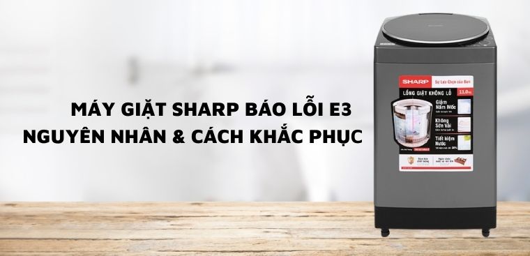 Máy giặt Sharp báo lỗi E3 - nguyên nhân và cách khắc phục nhanh chóng