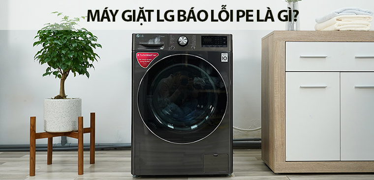 Máy giặt LG bị lỗi PE là gì?  Nguyên nhân và cách khắc phục nhanh chóng